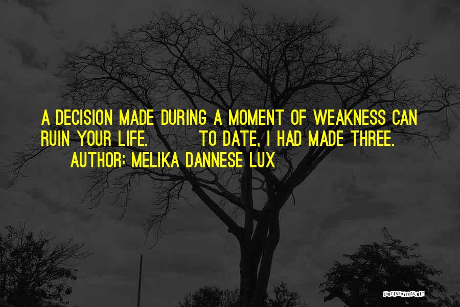 Melika Dannese Lux Quotes: A Decision Made During A Moment Of Weakness Can Ruin Your Life. To Date, I Had Made Three.