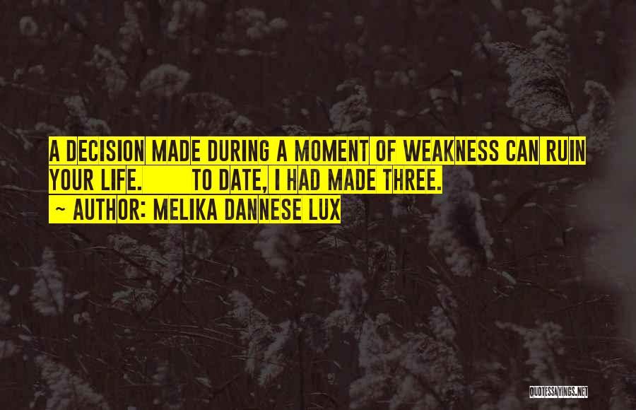 Melika Dannese Lux Quotes: A Decision Made During A Moment Of Weakness Can Ruin Your Life. To Date, I Had Made Three.