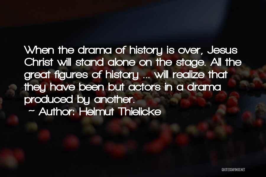 Helmut Thielicke Quotes: When The Drama Of History Is Over, Jesus Christ Will Stand Alone On The Stage. All The Great Figures Of