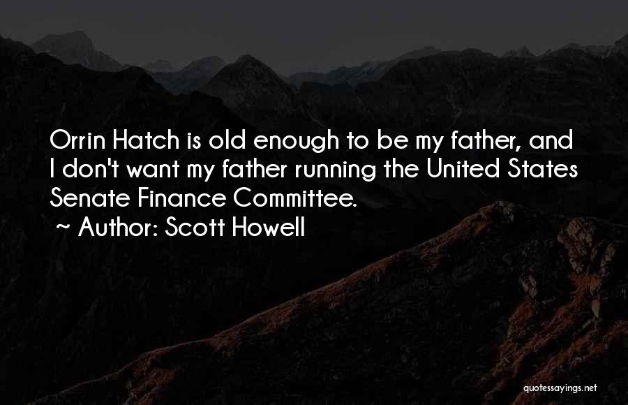 Scott Howell Quotes: Orrin Hatch Is Old Enough To Be My Father, And I Don't Want My Father Running The United States Senate