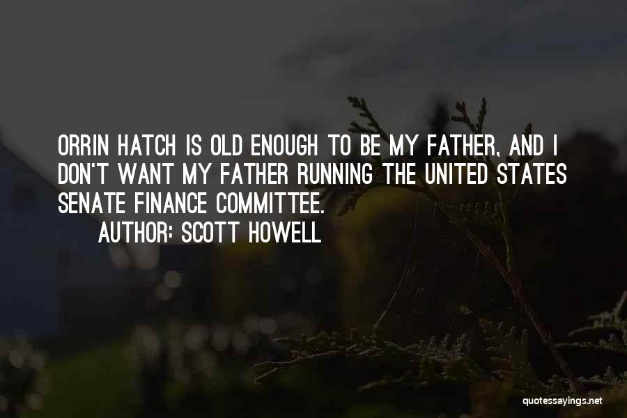 Scott Howell Quotes: Orrin Hatch Is Old Enough To Be My Father, And I Don't Want My Father Running The United States Senate