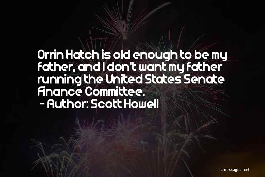 Scott Howell Quotes: Orrin Hatch Is Old Enough To Be My Father, And I Don't Want My Father Running The United States Senate