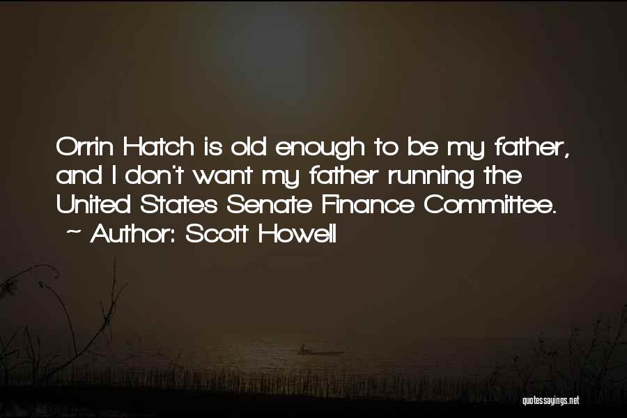 Scott Howell Quotes: Orrin Hatch Is Old Enough To Be My Father, And I Don't Want My Father Running The United States Senate