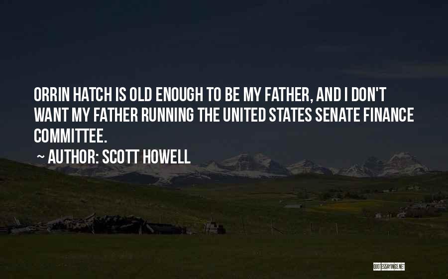 Scott Howell Quotes: Orrin Hatch Is Old Enough To Be My Father, And I Don't Want My Father Running The United States Senate