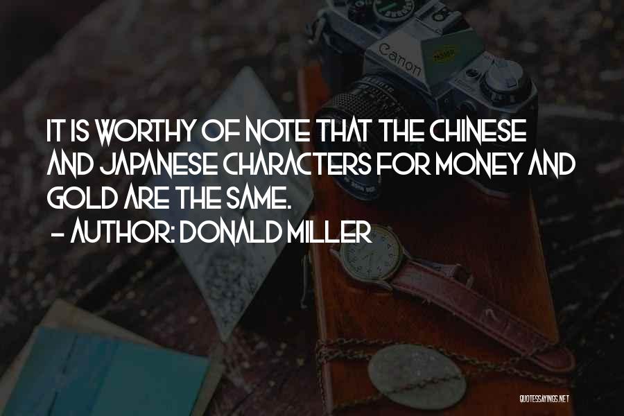 Donald Miller Quotes: It Is Worthy Of Note That The Chinese And Japanese Characters For Money And Gold Are The Same.