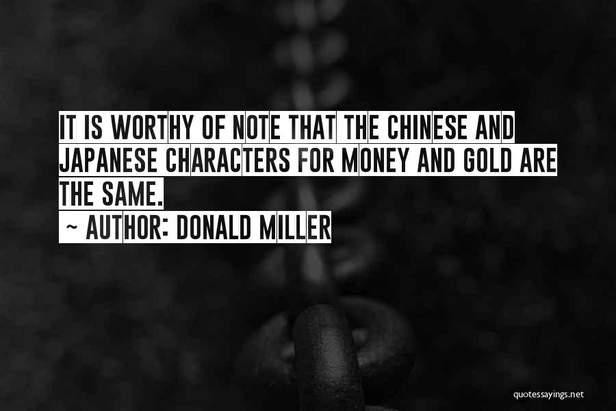 Donald Miller Quotes: It Is Worthy Of Note That The Chinese And Japanese Characters For Money And Gold Are The Same.