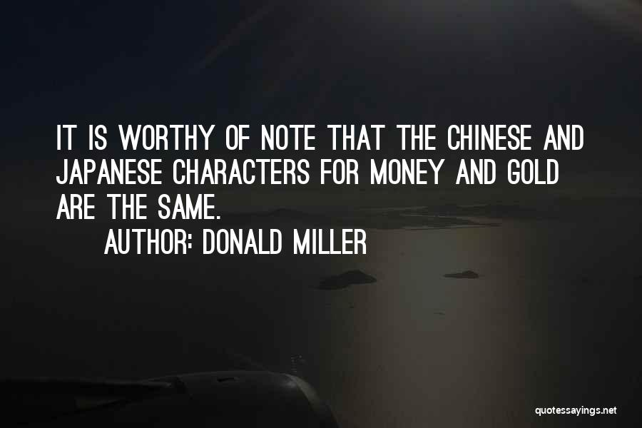Donald Miller Quotes: It Is Worthy Of Note That The Chinese And Japanese Characters For Money And Gold Are The Same.