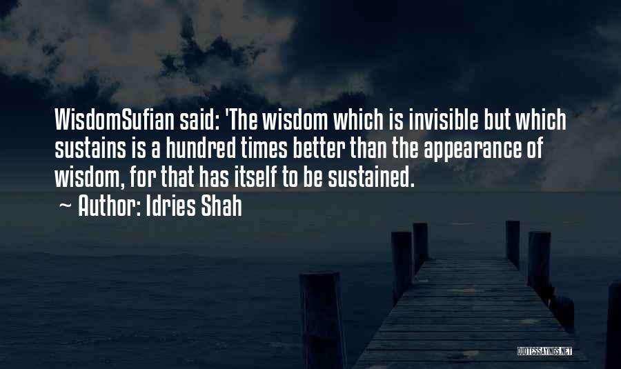 Idries Shah Quotes: Wisdomsufian Said: 'the Wisdom Which Is Invisible But Which Sustains Is A Hundred Times Better Than The Appearance Of Wisdom,