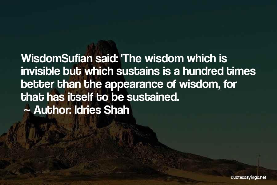 Idries Shah Quotes: Wisdomsufian Said: 'the Wisdom Which Is Invisible But Which Sustains Is A Hundred Times Better Than The Appearance Of Wisdom,
