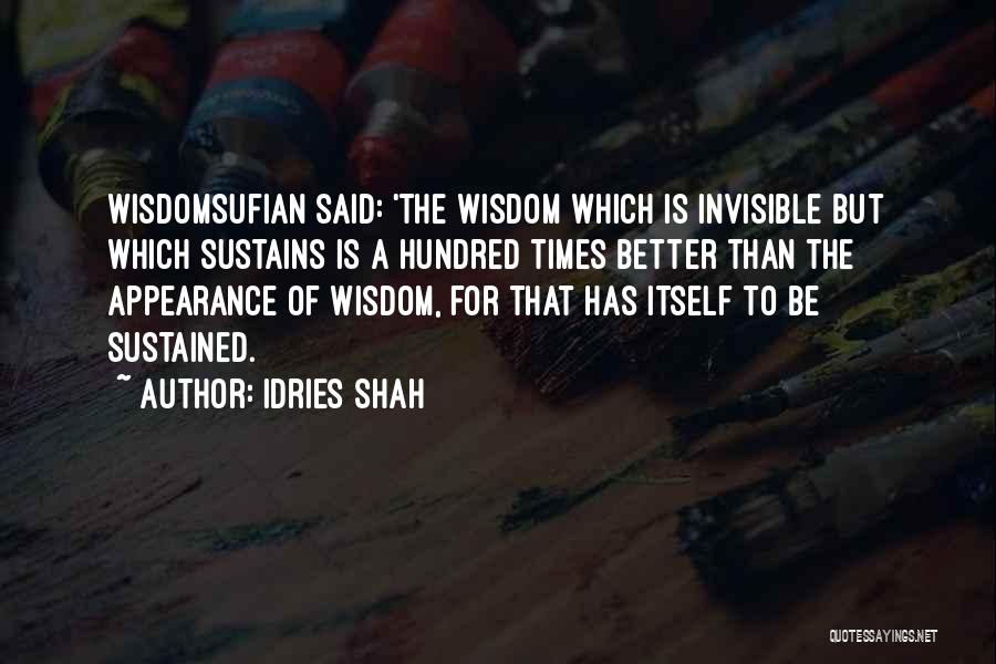 Idries Shah Quotes: Wisdomsufian Said: 'the Wisdom Which Is Invisible But Which Sustains Is A Hundred Times Better Than The Appearance Of Wisdom,