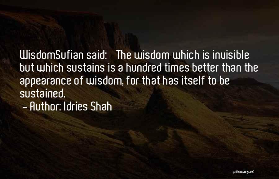 Idries Shah Quotes: Wisdomsufian Said: 'the Wisdom Which Is Invisible But Which Sustains Is A Hundred Times Better Than The Appearance Of Wisdom,