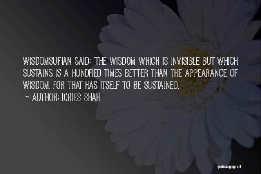 Idries Shah Quotes: Wisdomsufian Said: 'the Wisdom Which Is Invisible But Which Sustains Is A Hundred Times Better Than The Appearance Of Wisdom,