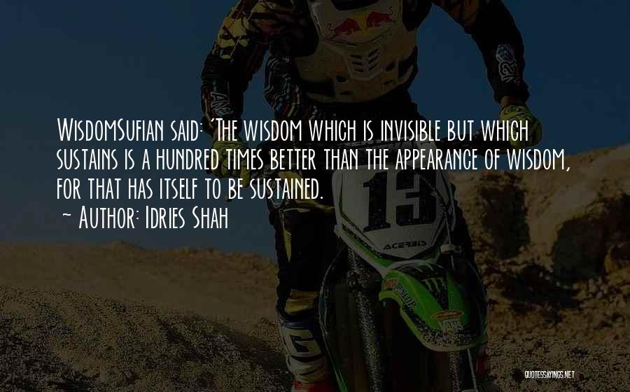 Idries Shah Quotes: Wisdomsufian Said: 'the Wisdom Which Is Invisible But Which Sustains Is A Hundred Times Better Than The Appearance Of Wisdom,