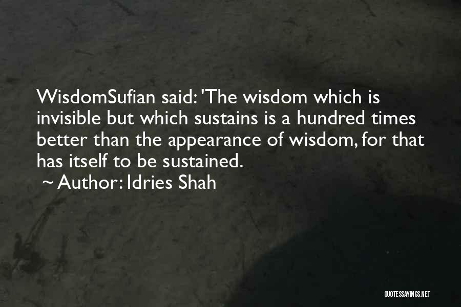 Idries Shah Quotes: Wisdomsufian Said: 'the Wisdom Which Is Invisible But Which Sustains Is A Hundred Times Better Than The Appearance Of Wisdom,