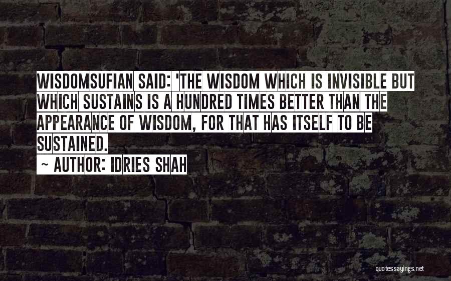 Idries Shah Quotes: Wisdomsufian Said: 'the Wisdom Which Is Invisible But Which Sustains Is A Hundred Times Better Than The Appearance Of Wisdom,