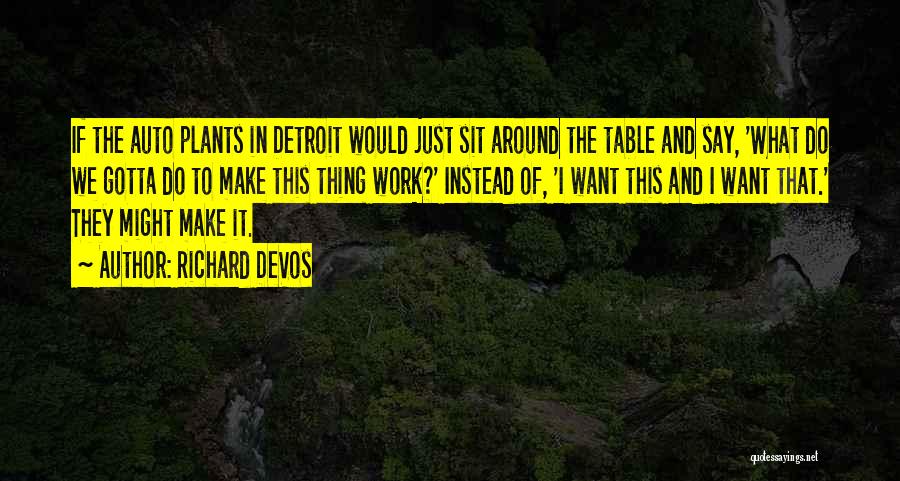Richard DeVos Quotes: If The Auto Plants In Detroit Would Just Sit Around The Table And Say, 'what Do We Gotta Do To