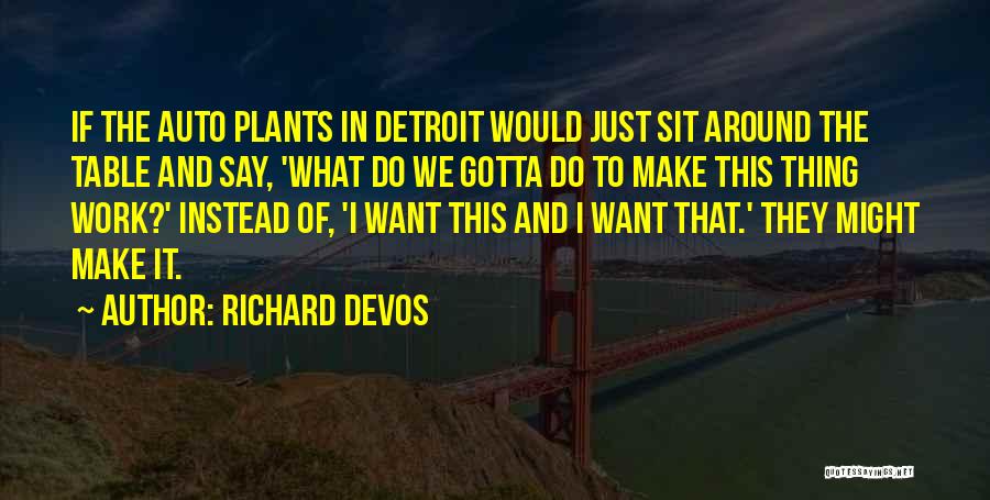 Richard DeVos Quotes: If The Auto Plants In Detroit Would Just Sit Around The Table And Say, 'what Do We Gotta Do To