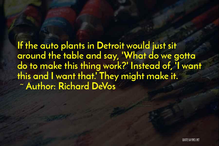 Richard DeVos Quotes: If The Auto Plants In Detroit Would Just Sit Around The Table And Say, 'what Do We Gotta Do To