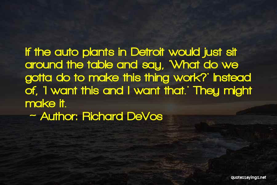 Richard DeVos Quotes: If The Auto Plants In Detroit Would Just Sit Around The Table And Say, 'what Do We Gotta Do To