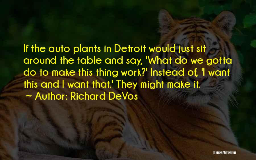 Richard DeVos Quotes: If The Auto Plants In Detroit Would Just Sit Around The Table And Say, 'what Do We Gotta Do To