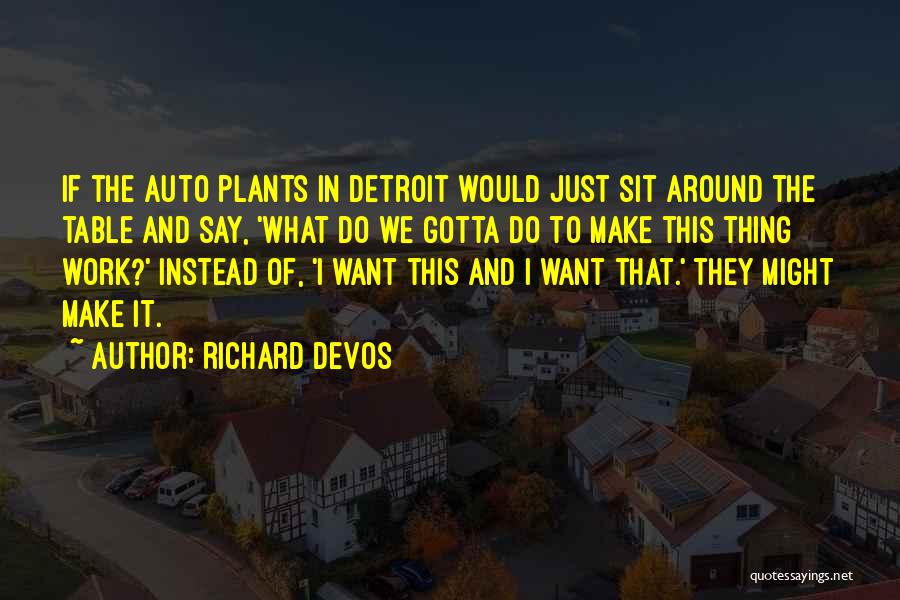 Richard DeVos Quotes: If The Auto Plants In Detroit Would Just Sit Around The Table And Say, 'what Do We Gotta Do To
