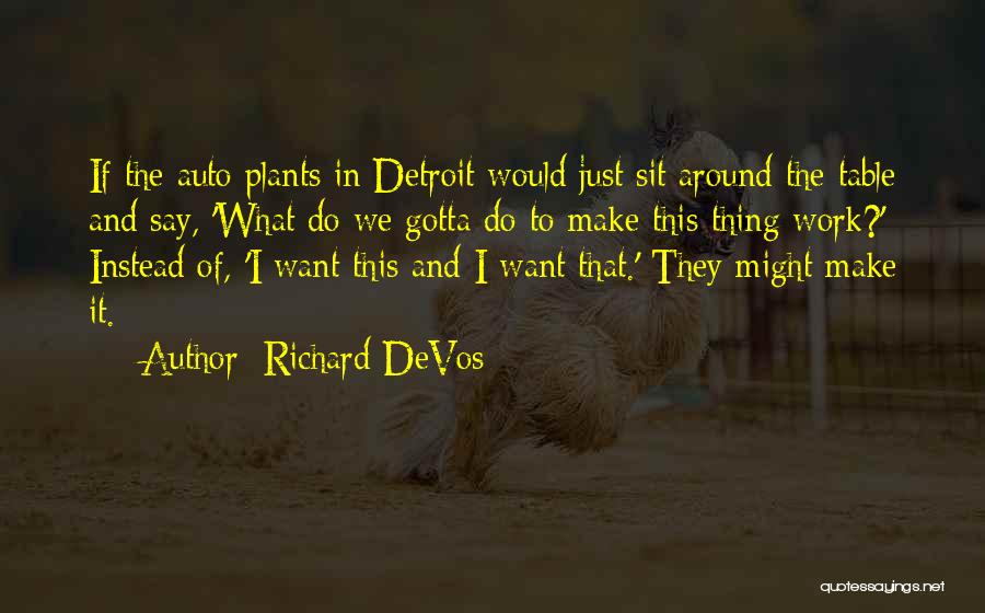 Richard DeVos Quotes: If The Auto Plants In Detroit Would Just Sit Around The Table And Say, 'what Do We Gotta Do To