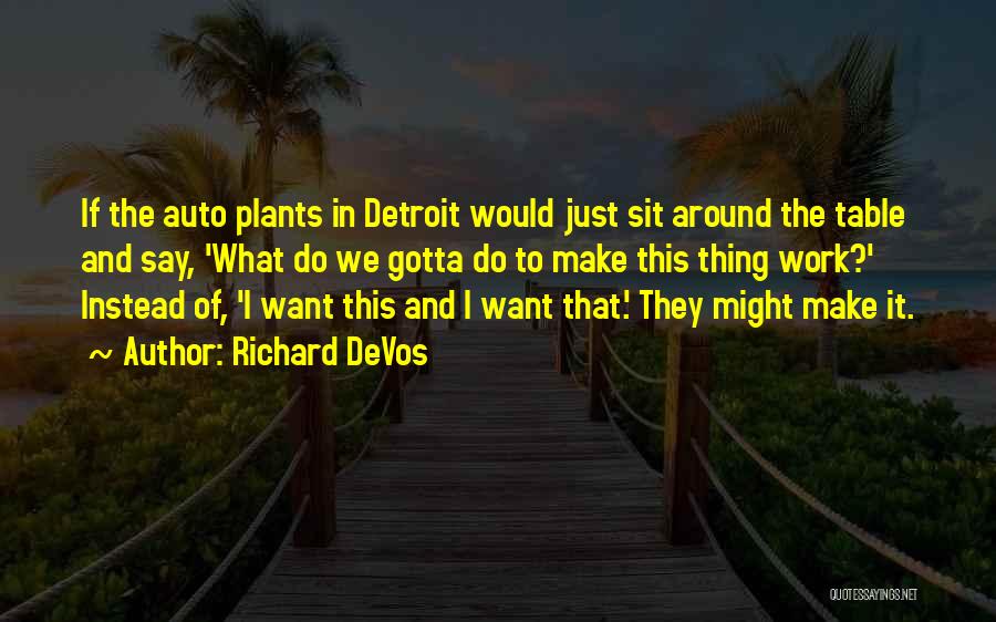 Richard DeVos Quotes: If The Auto Plants In Detroit Would Just Sit Around The Table And Say, 'what Do We Gotta Do To