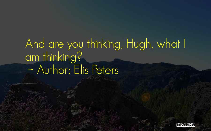 Ellis Peters Quotes: And Are You Thinking, Hugh, What I Am Thinking?