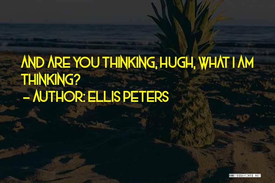 Ellis Peters Quotes: And Are You Thinking, Hugh, What I Am Thinking?