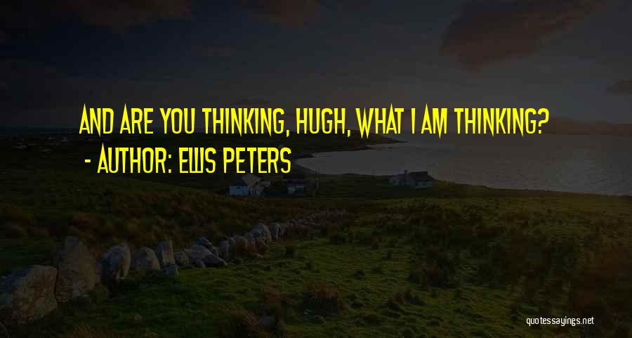 Ellis Peters Quotes: And Are You Thinking, Hugh, What I Am Thinking?