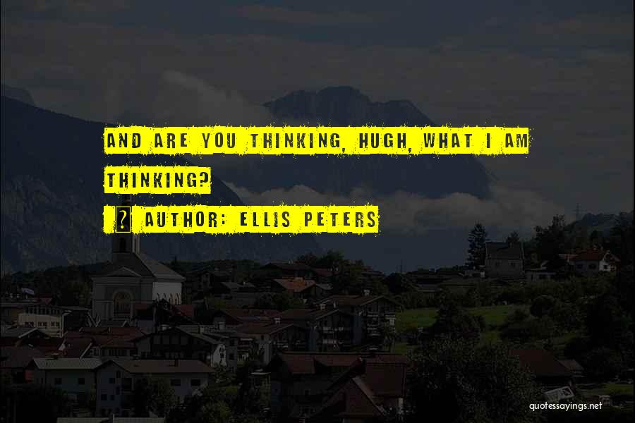 Ellis Peters Quotes: And Are You Thinking, Hugh, What I Am Thinking?