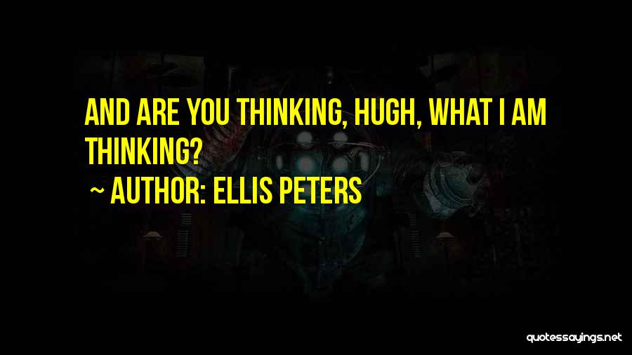 Ellis Peters Quotes: And Are You Thinking, Hugh, What I Am Thinking?