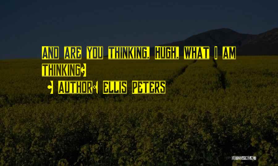 Ellis Peters Quotes: And Are You Thinking, Hugh, What I Am Thinking?