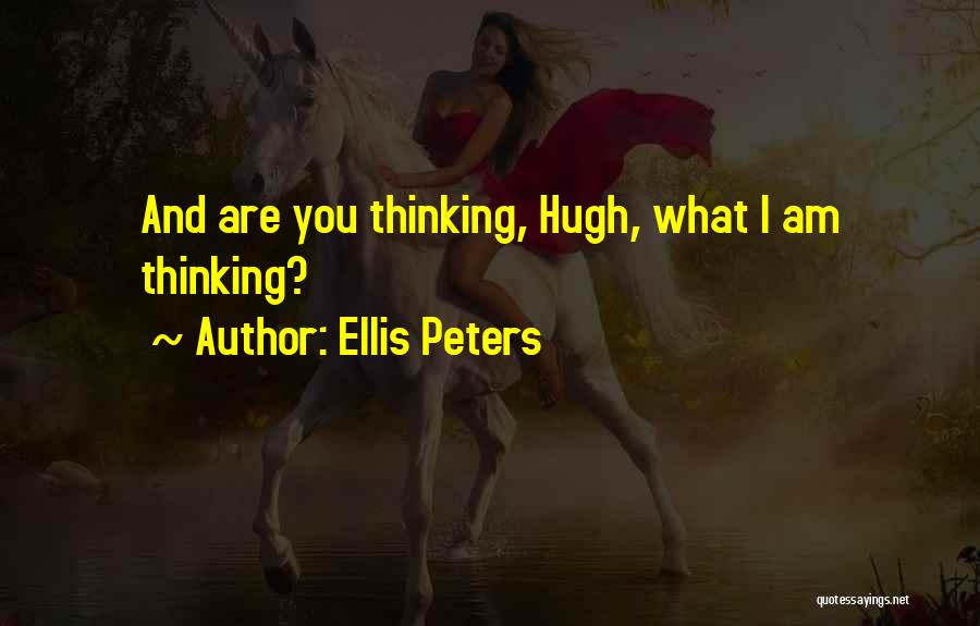 Ellis Peters Quotes: And Are You Thinking, Hugh, What I Am Thinking?