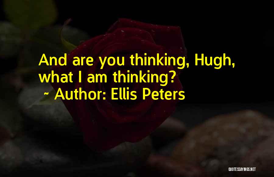 Ellis Peters Quotes: And Are You Thinking, Hugh, What I Am Thinking?