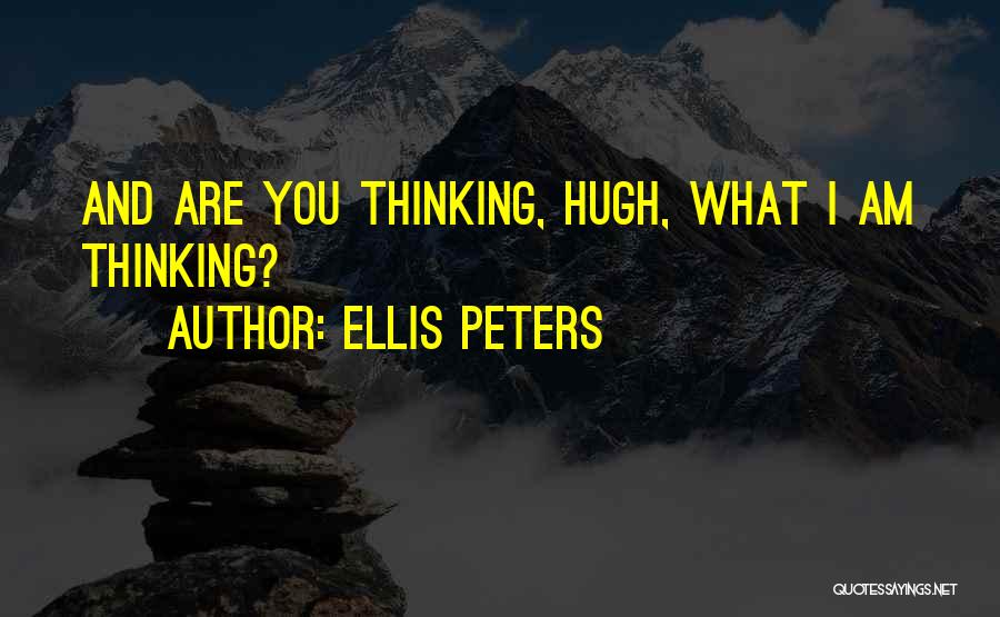 Ellis Peters Quotes: And Are You Thinking, Hugh, What I Am Thinking?