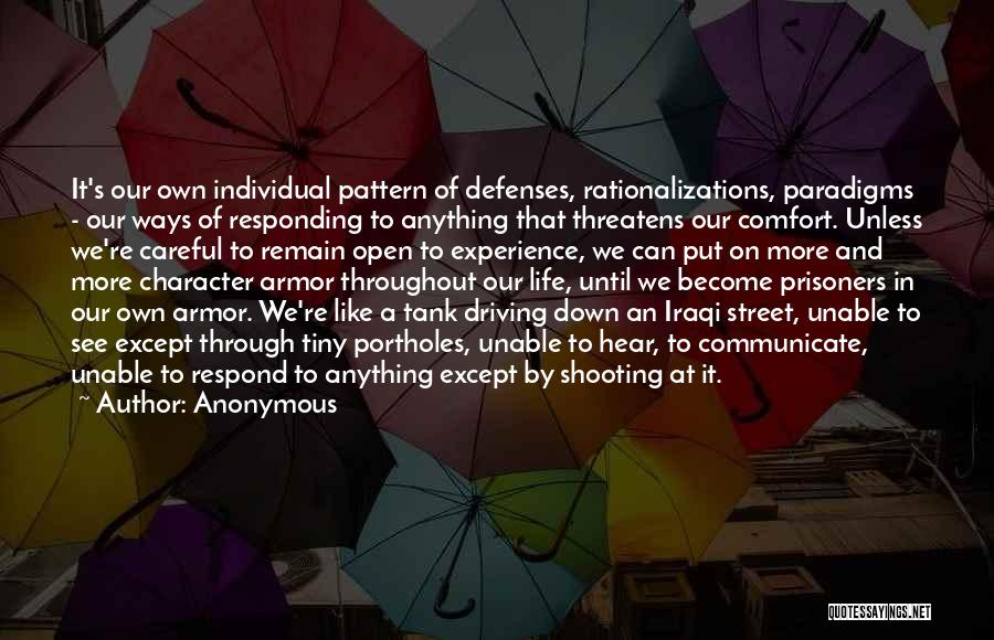 Anonymous Quotes: It's Our Own Individual Pattern Of Defenses, Rationalizations, Paradigms - Our Ways Of Responding To Anything That Threatens Our Comfort.