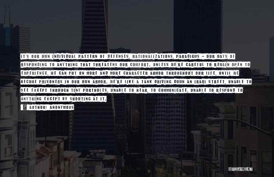 Anonymous Quotes: It's Our Own Individual Pattern Of Defenses, Rationalizations, Paradigms - Our Ways Of Responding To Anything That Threatens Our Comfort.