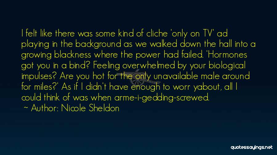 Nicole Sheldon Quotes: I Felt Like There Was Some Kind Of Cliche 'only On Tv' Ad Playing In The Background As We Walked