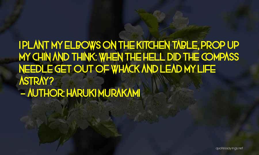 Haruki Murakami Quotes: I Plant My Elbows On The Kitchen Table, Prop Up My Chin And Think: When The Hell Did The Compass