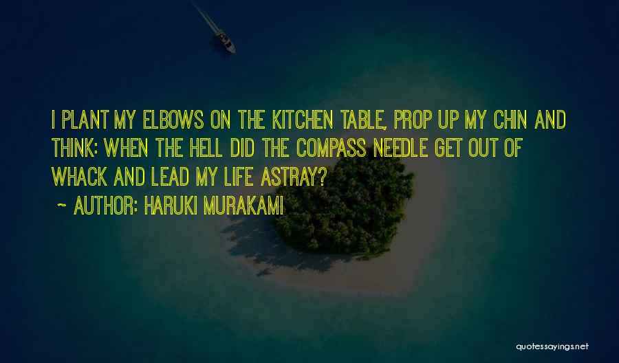 Haruki Murakami Quotes: I Plant My Elbows On The Kitchen Table, Prop Up My Chin And Think: When The Hell Did The Compass