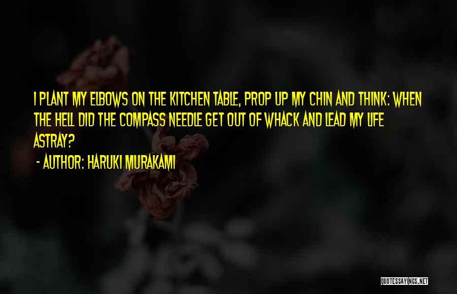 Haruki Murakami Quotes: I Plant My Elbows On The Kitchen Table, Prop Up My Chin And Think: When The Hell Did The Compass