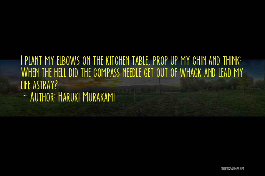 Haruki Murakami Quotes: I Plant My Elbows On The Kitchen Table, Prop Up My Chin And Think: When The Hell Did The Compass