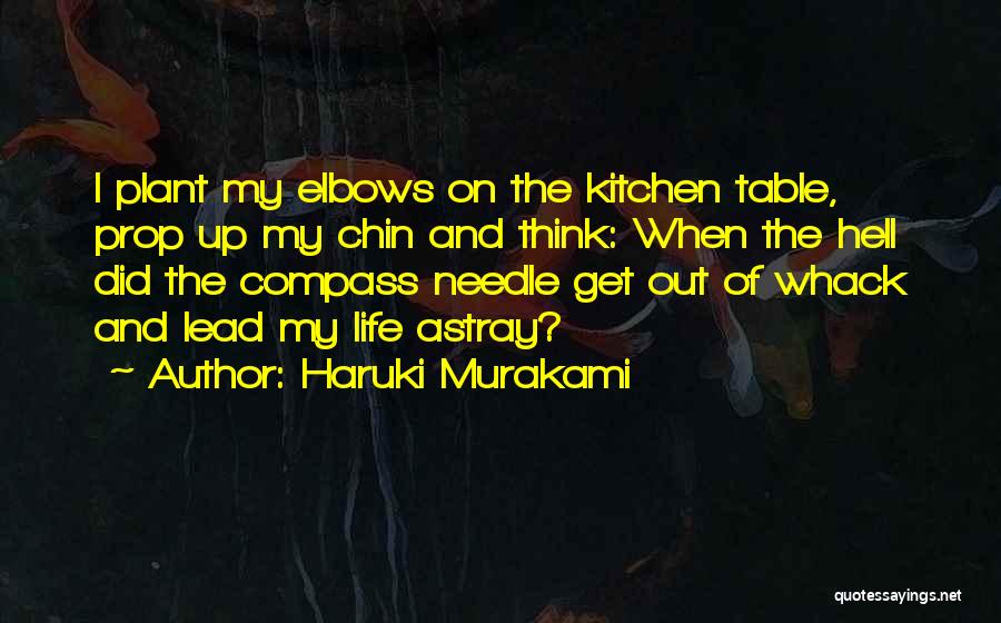 Haruki Murakami Quotes: I Plant My Elbows On The Kitchen Table, Prop Up My Chin And Think: When The Hell Did The Compass