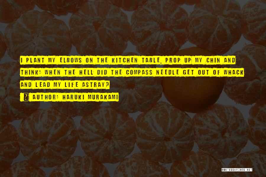 Haruki Murakami Quotes: I Plant My Elbows On The Kitchen Table, Prop Up My Chin And Think: When The Hell Did The Compass