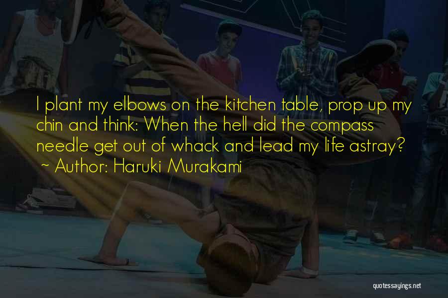 Haruki Murakami Quotes: I Plant My Elbows On The Kitchen Table, Prop Up My Chin And Think: When The Hell Did The Compass