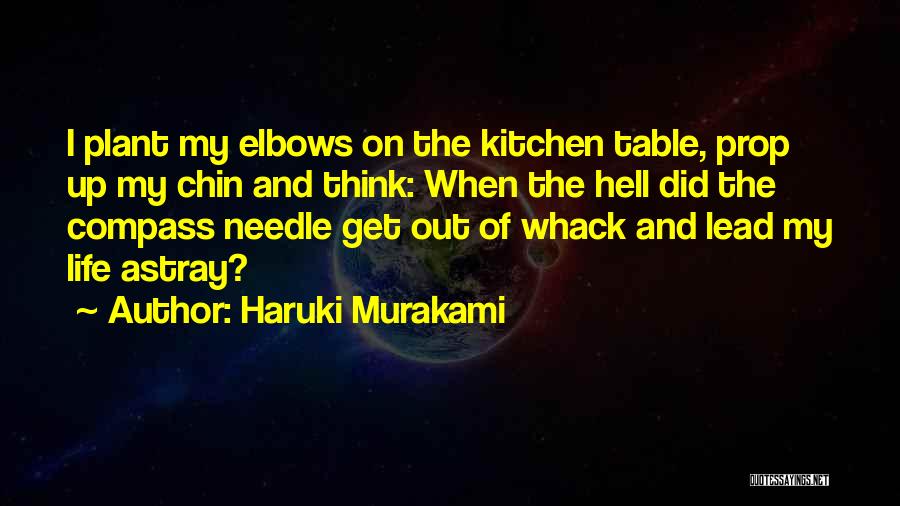 Haruki Murakami Quotes: I Plant My Elbows On The Kitchen Table, Prop Up My Chin And Think: When The Hell Did The Compass