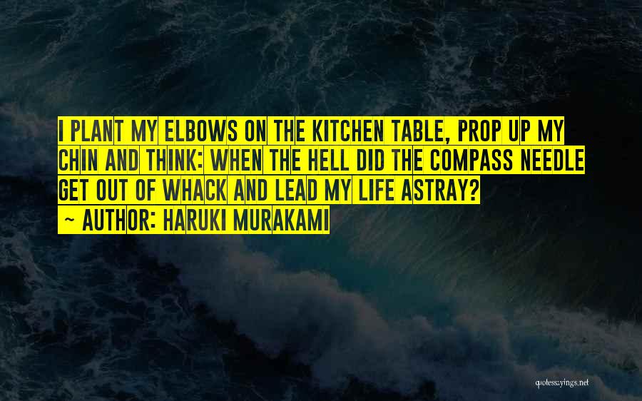 Haruki Murakami Quotes: I Plant My Elbows On The Kitchen Table, Prop Up My Chin And Think: When The Hell Did The Compass