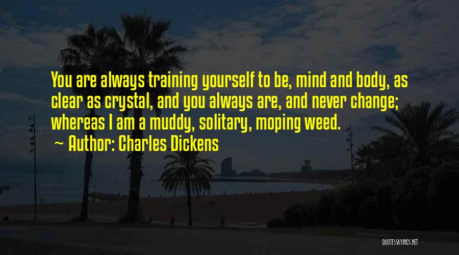 Charles Dickens Quotes: You Are Always Training Yourself To Be, Mind And Body, As Clear As Crystal, And You Always Are, And Never