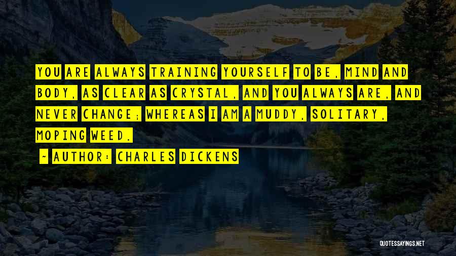 Charles Dickens Quotes: You Are Always Training Yourself To Be, Mind And Body, As Clear As Crystal, And You Always Are, And Never
